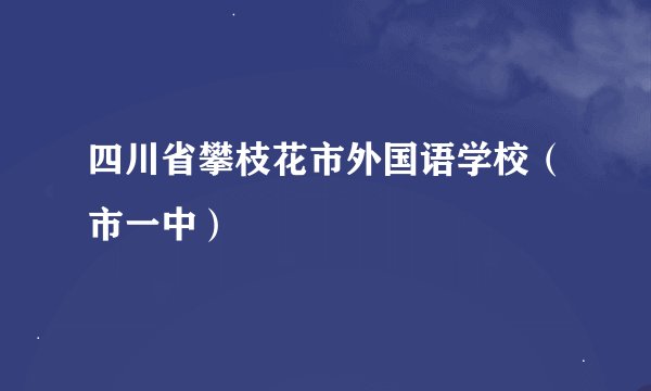 四川省攀枝花市外国语学校（市一中）