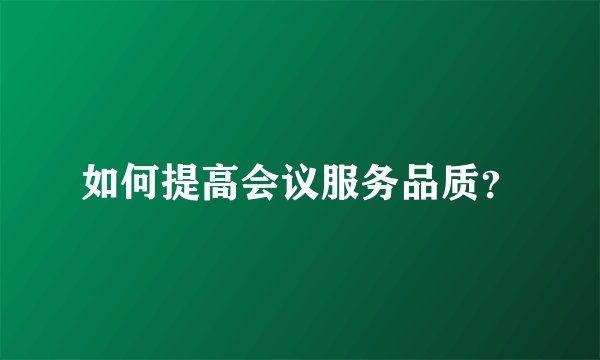 如何提高会议服务品质？