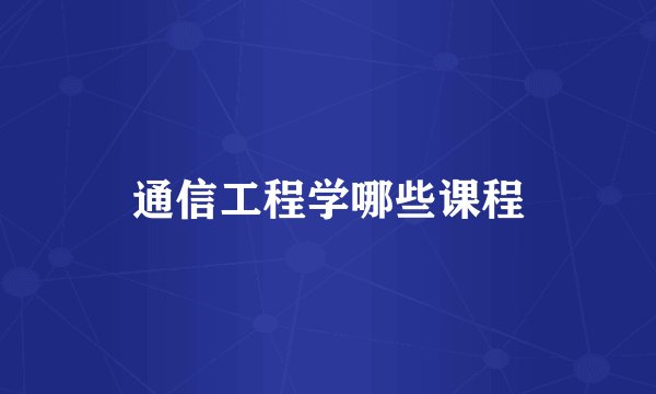 通信工程学哪些课程