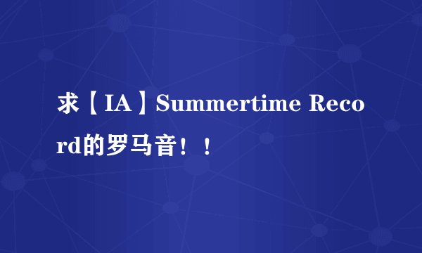 求【IA】Summertime Record的罗马音！！