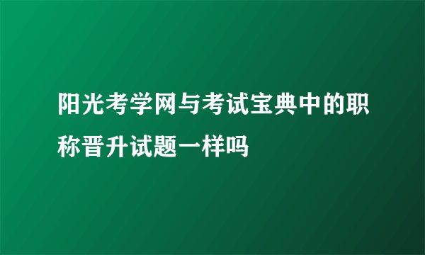 阳光考学网与考试宝典中的职称晋升试题一样吗