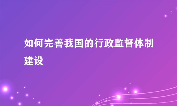 如何完善我国的行政监督体制建设