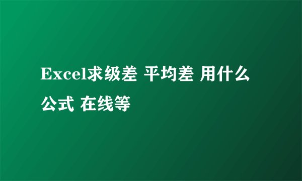Excel求级差 平均差 用什么公式 在线等