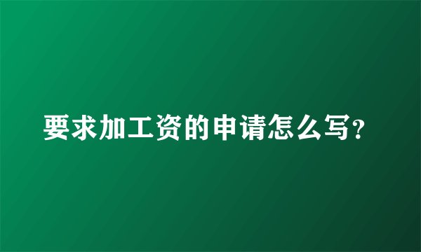 要求加工资的申请怎么写？