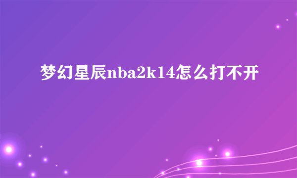 梦幻星辰nba2k14怎么打不开
