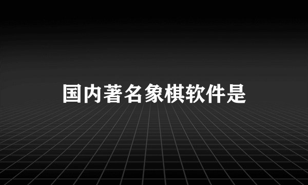 国内著名象棋软件是