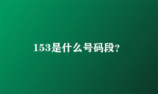 153是什么号码段？