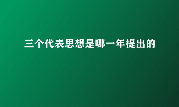 三个代表思想是哪一年提出的