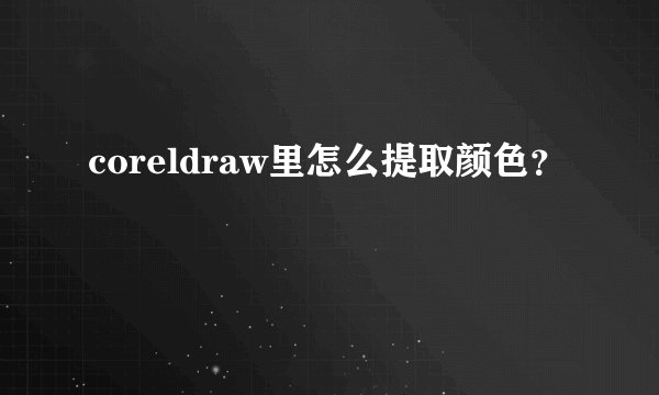 coreldraw里怎么提取颜色？