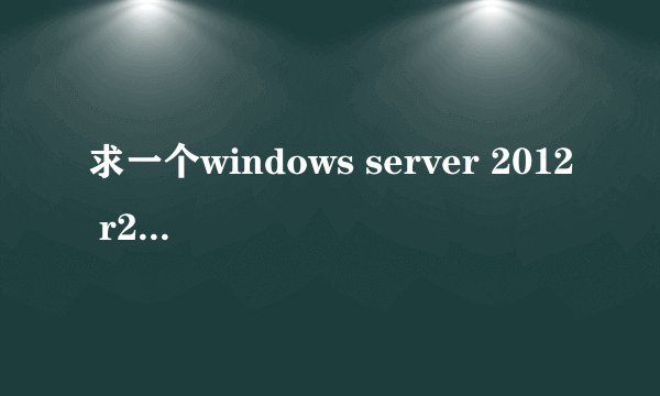 求一个windows server 2012 r2 Standard安装密钥