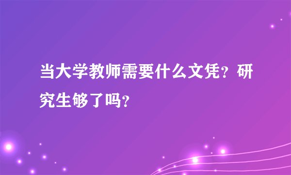 当大学教师需要什么文凭？研究生够了吗？