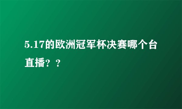 5.17的欧洲冠军杯决赛哪个台直播？？