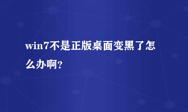 win7不是正版桌面变黑了怎么办啊？