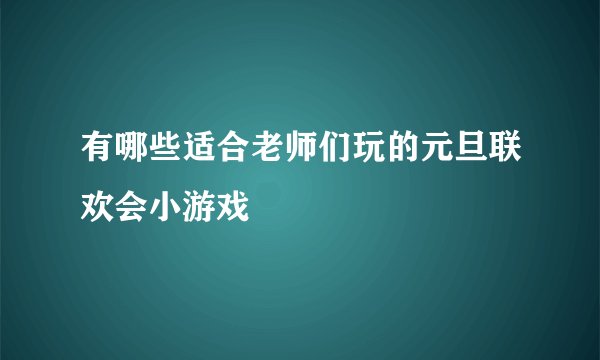 有哪些适合老师们玩的元旦联欢会小游戏