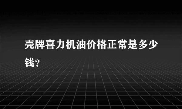 壳牌喜力机油价格正常是多少钱？