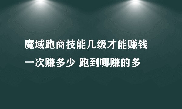 魔域跑商技能几级才能赚钱 一次赚多少 跑到哪赚的多