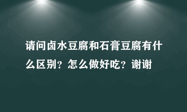 请问卤水豆腐和石膏豆腐有什么区别？怎么做好吃？谢谢