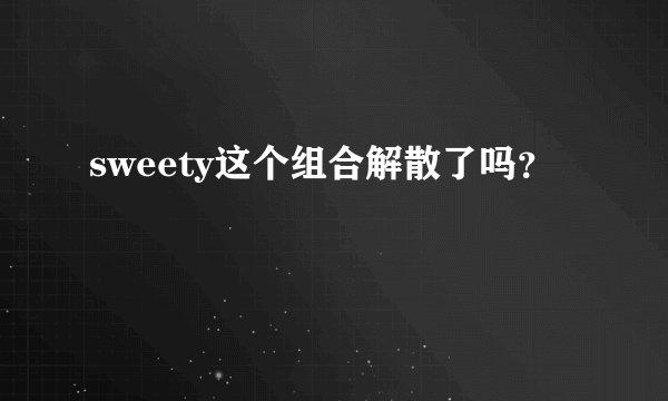 sweety这个组合解散了吗？