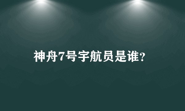 神舟7号宇航员是谁？