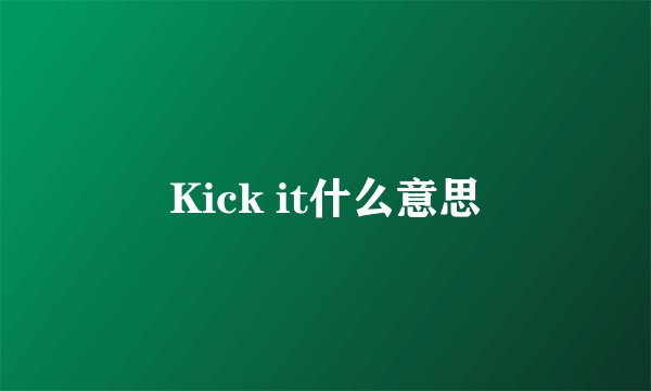 Kick it什么意思