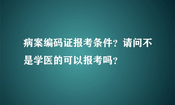 病案编码证报考条件？请问不是学医的可以报考吗？