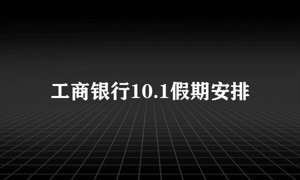 工商银行10.1假期安排