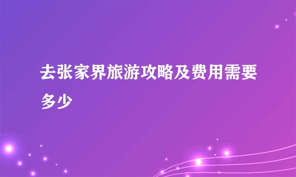 去张家界旅游攻略及费用需要多少