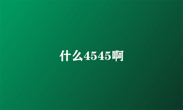 什么4545啊