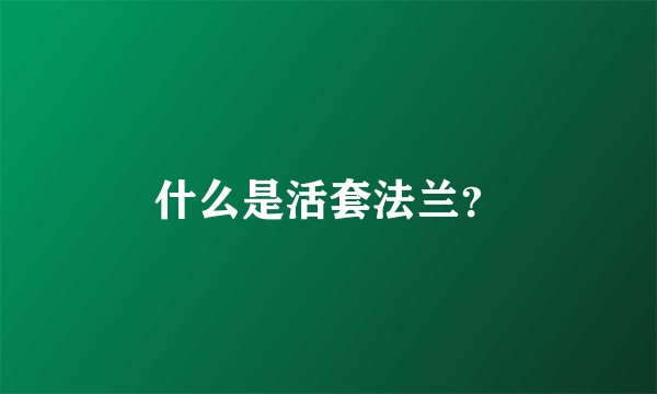 什么是活套法兰？