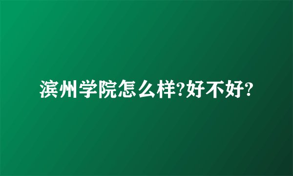 滨州学院怎么样?好不好?