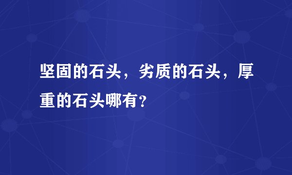 坚固的石头，劣质的石头，厚重的石头哪有？