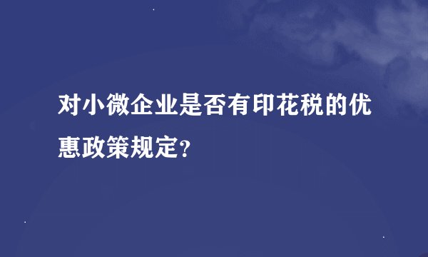 对小微企业是否有印花税的优惠政策规定？
