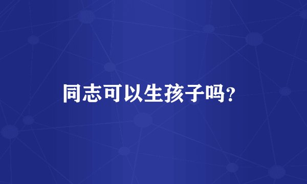 同志可以生孩子吗？