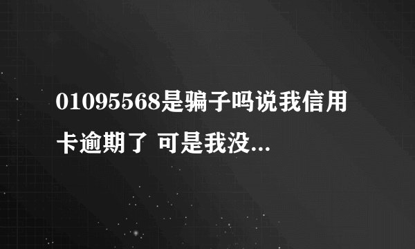 01095568是骗子吗说我信用卡逾期了 可是我没办过信用卡