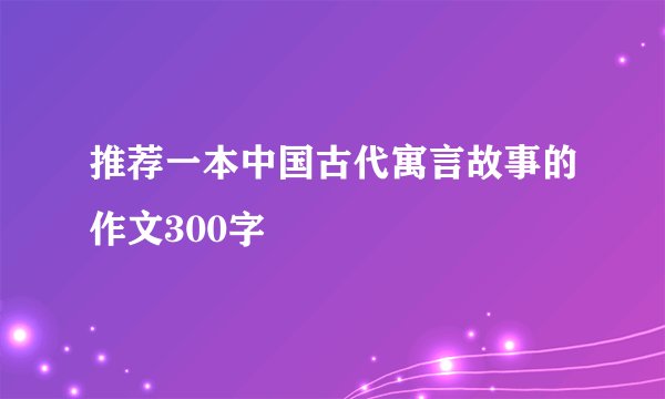 推荐一本中国古代寓言故事的作文300字