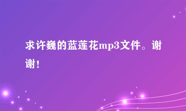 求许巍的蓝莲花mp3文件。谢谢！