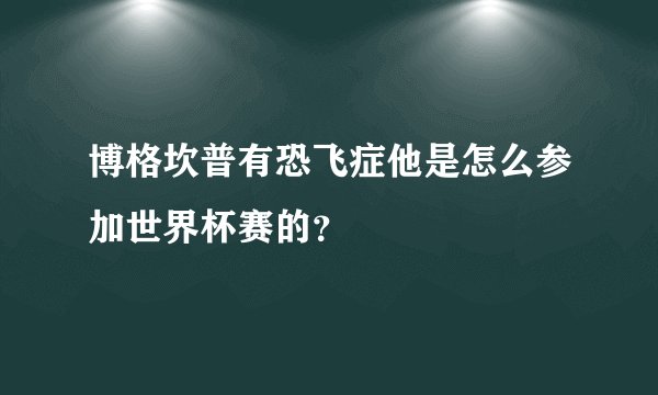 博格坎普有恐飞症他是怎么参加世界杯赛的？