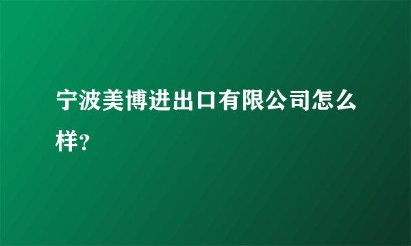 宁波美博进出口有限公司怎么样？