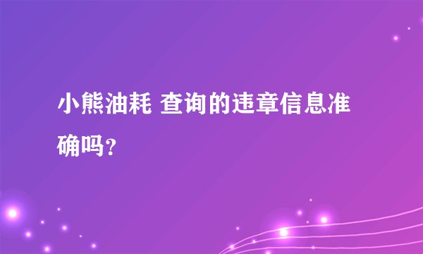小熊油耗 查询的违章信息准确吗？
