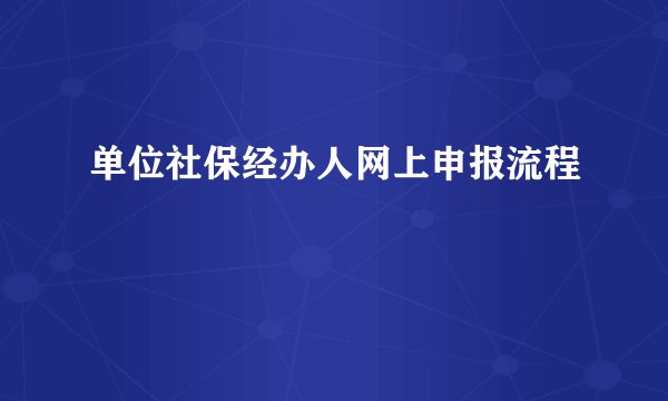 单位社保经办人网上申报流程