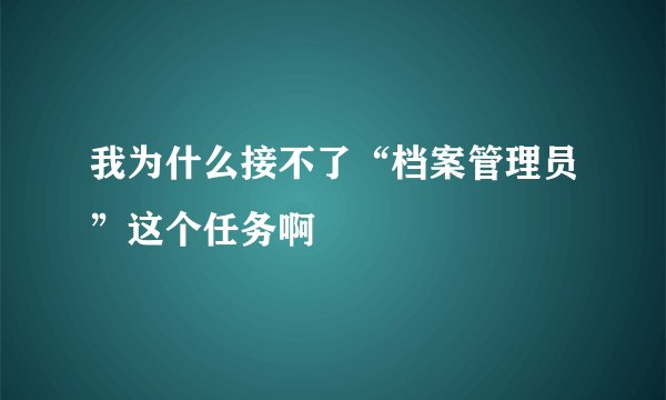 我为什么接不了“档案管理员”这个任务啊
