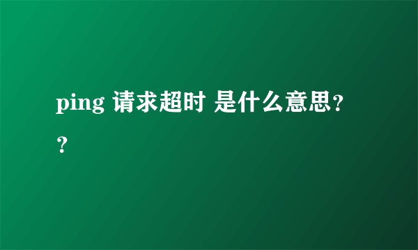 ping 请求超时 是什么意思？？