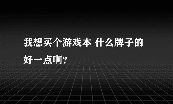 我想买个游戏本 什么牌子的好一点啊？
