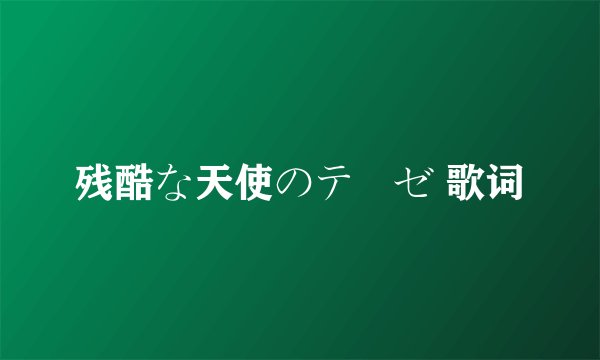 残酷な天使のテーゼ 歌词