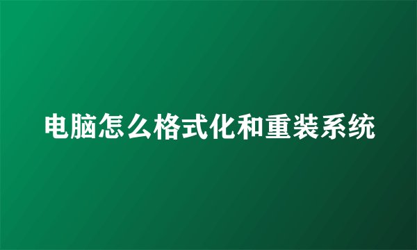 电脑怎么格式化和重装系统