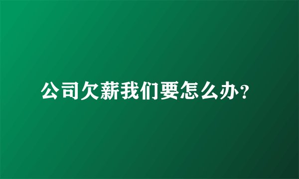 公司欠薪我们要怎么办？