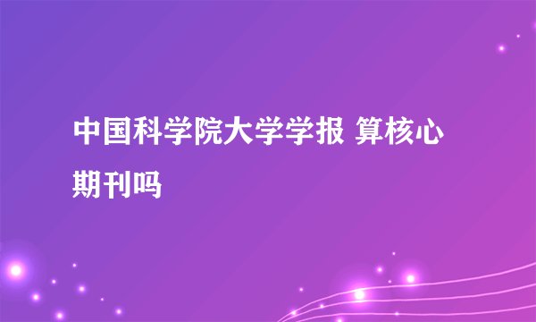 中国科学院大学学报 算核心期刊吗