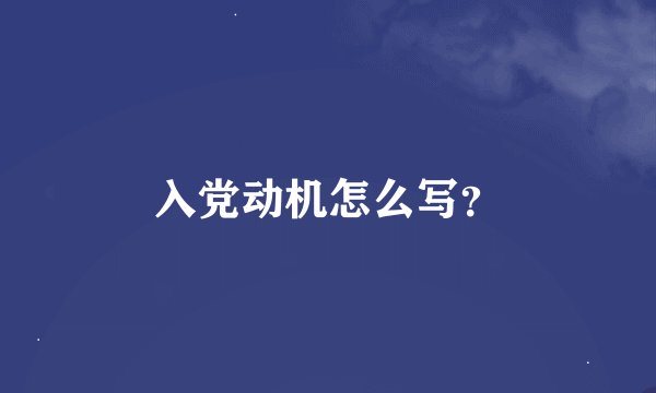入党动机怎么写？