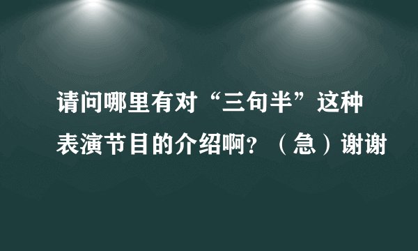 请问哪里有对“三句半”这种表演节目的介绍啊？（急）谢谢