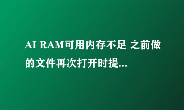 AI RAM可用内存不足 之前做的文件再次打开时提示 “无法完成操作，因为可用内存（RAM）不足